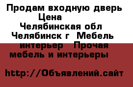 Продам входную дверь › Цена ­ 2 000 - Челябинская обл., Челябинск г. Мебель, интерьер » Прочая мебель и интерьеры   